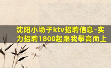 沈阳小场子ktv招聘信息-实力招聘1800起跟我攀高而上