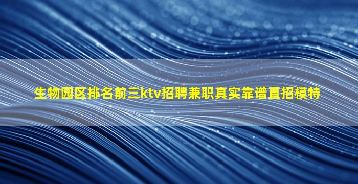 生物园区排名前三ktv招聘兼职真实靠谱直招模特